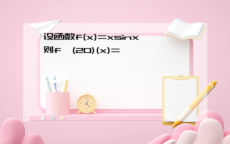 设函数f(x)=xsinx,则f^(20)(x)=