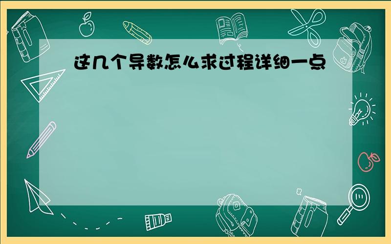 这几个导数怎么求过程详细一点