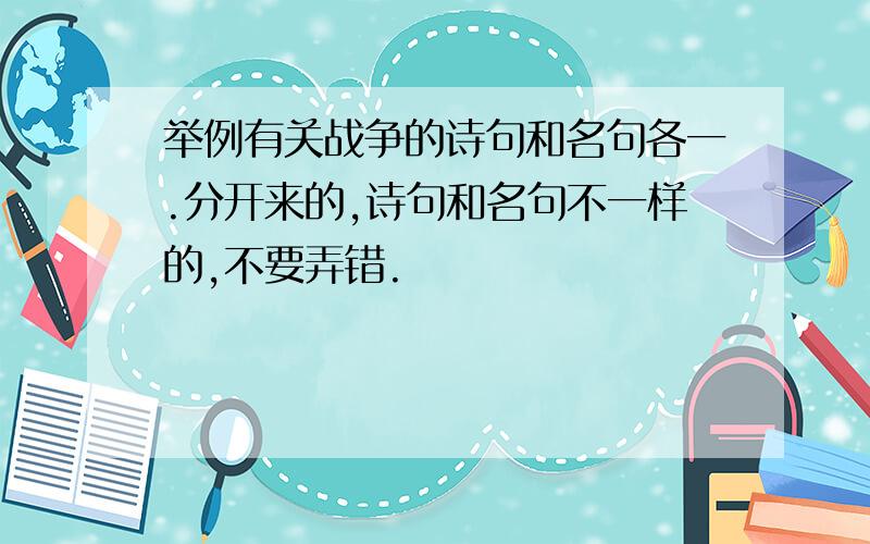 举例有关战争的诗句和名句各一.分开来的,诗句和名句不一样的,不要弄错.