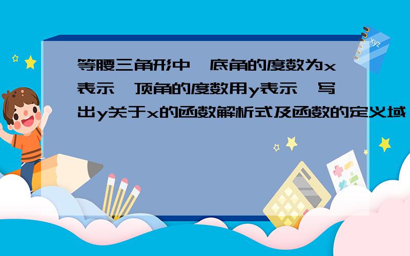 等腰三角形中,底角的度数为x表示,顶角的度数用y表示,写出y关于x的函数解析式及函数的定义域