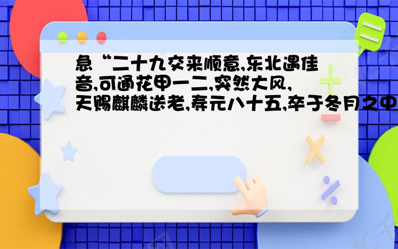 急“二十九交来顺意,东北遇佳音,可通花甲一二,突然大风,天赐麒麟送老,寿元八十五,卒于冬月之中.”重要解释这句“二十九交来顺意,东北遇佳音,可通花甲一二,突然大风……”是什么意思?