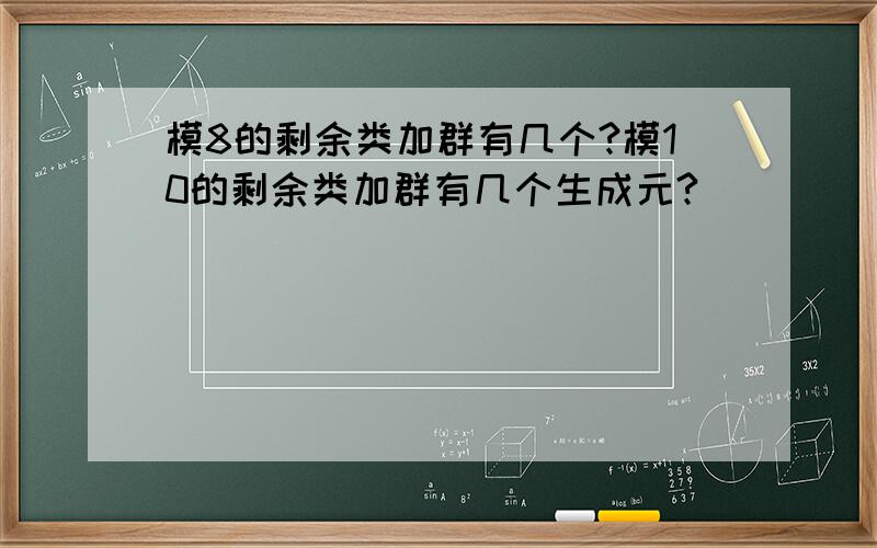 模8的剩余类加群有几个?模10的剩余类加群有几个生成元?