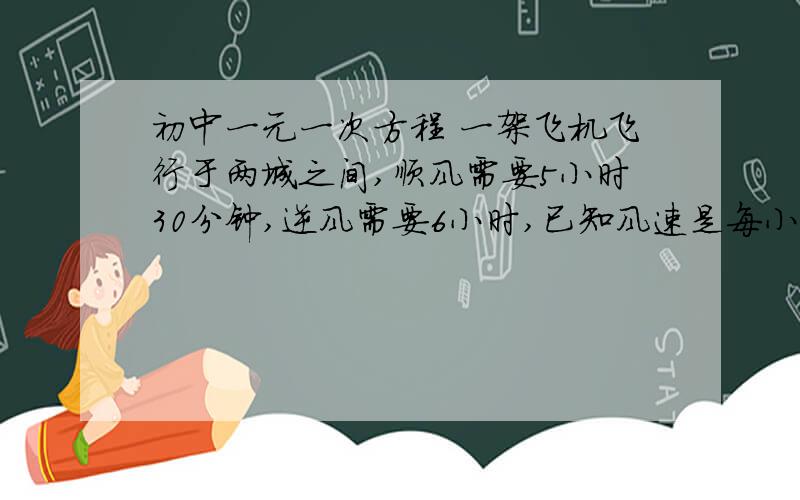 初中一元一次方程 一架飞机飞行于两城之间,顺风需要5小时30分钟,逆风需要6小时,已知风速是每小时24千米,求两城之间的距离.