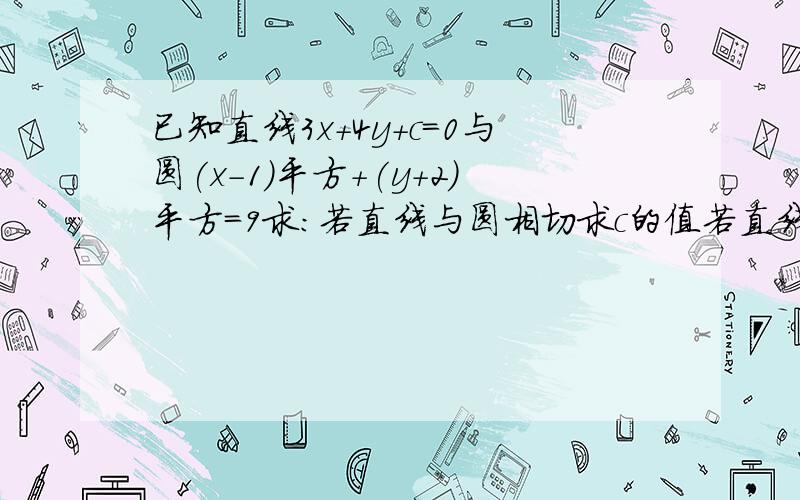 已知直线3x+4y+c=0与圆(x-1)平方+(y+2)平方=9求：若直线与圆相切求c的值若直线被圆所截的弦最长求c的值