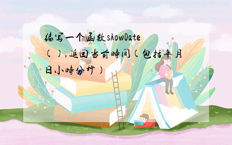 编写一个函数showDate(),返回当前时间(包括年月日小时分秒)