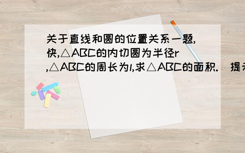 关于直线和圆的位置关系一题,快,△ABC的内切圆为半径r,△ABC的周长为l,求△ABC的面积.（提示：设内心为O,连接OA,OB,OC.）