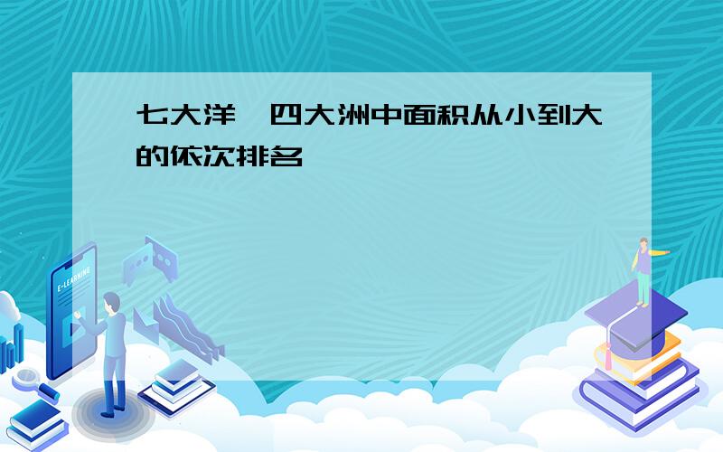 七大洋'四大洲中面积从小到大的依次排名