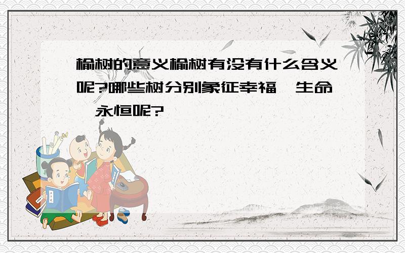 榆树的意义榆树有没有什么含义呢?哪些树分别象征幸福、生命、永恒呢?