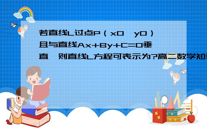 若直线L过点P（x0,y0）且与直线Ax+By+C=0垂直,则直线L方程可表示为?高二数学知识