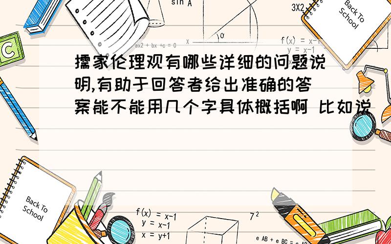 儒家伦理观有哪些详细的问题说明,有助于回答者给出准确的答案能不能用几个字具体概括啊 比如说 “仁爱”“诚信”这样的 比泛泛的儒家思想更具体一些 谢谢豪饮半杯醉的回答 因为我对