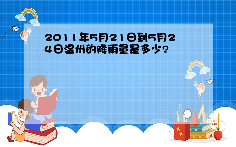 2011年5月21日到5月24日温州的降雨量是多少?