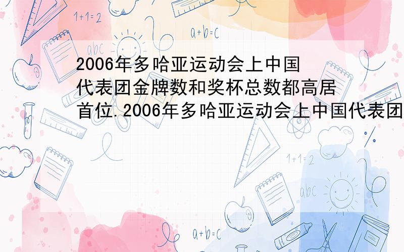 2006年多哈亚运动会上中国代表团金牌数和奖杯总数都高居首位.2006年多哈亚运动会上中国代表团金牌数和奖杯总数都高居首位,已知本届亚运会上中国代表团共获得165块金牌,且奖牌总数量比