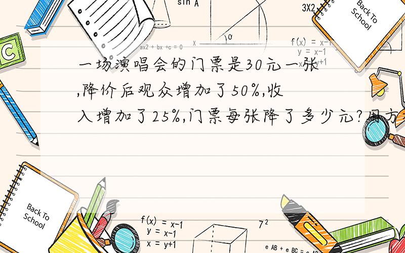 一场演唱会的门票是30元一张,降价后观众增加了50%,收入增加了25%,门票每张降了多少元?用方程