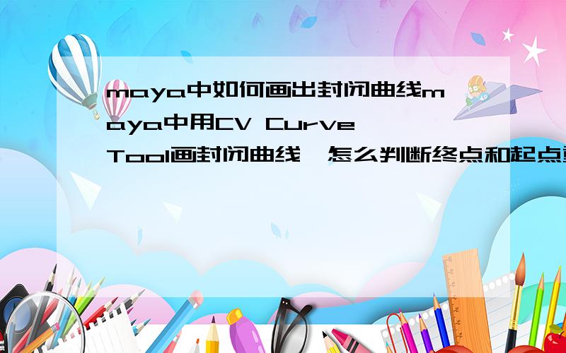 maya中如何画出封闭曲线maya中用CV Curve Tool画封闭曲线,怎么判断终点和起点重合了.好像将画点的十字光标移动到起点处时,十字光标没有什么提示啊.在3DS MAX中当终点与起点相重合是那个十字