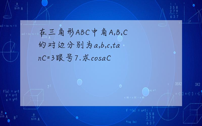 在三角形ABC中角A,B,C的对边分别为a,b,c,tanC=3跟号7.求cosaC