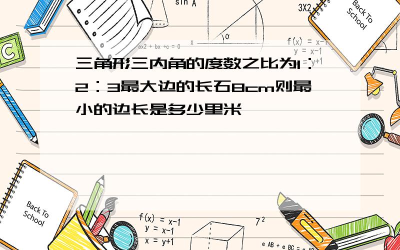 三角形三内角的度数之比为1：2：3最大边的长石8cm则最小的边长是多少里米