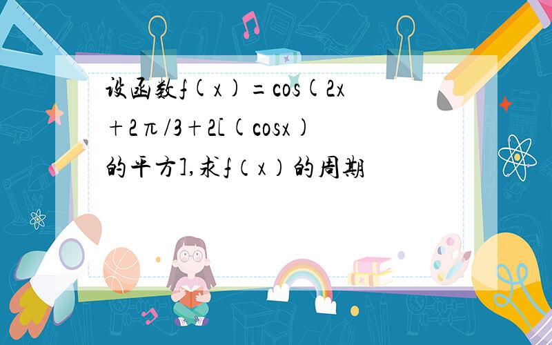 设函数f(x)=cos(2x+2π/3+2[(cosx)的平方],求f（x）的周期