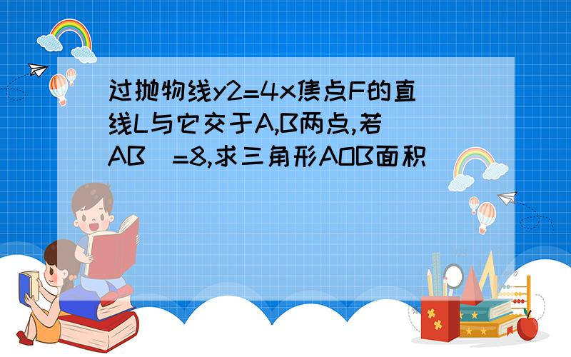 过抛物线y2=4x焦点F的直线L与它交于A,B两点,若|AB|=8,求三角形AOB面积