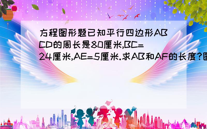 方程图形题已知平行四边形ABCD的周长是80厘米,BC=24厘米,AE=5厘米.求AB和AF的长度?图片