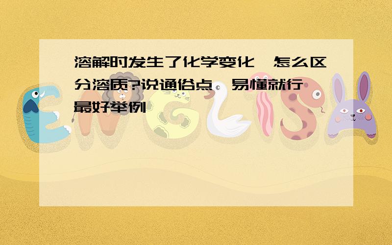 溶解时发生了化学变化,怎么区分溶质?说通俗点,易懂就行,最好举例