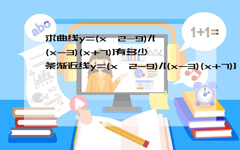 求曲线y=(x^2-9)/[(x-3)(x+7)]有多少条渐近线y=(x^2-9)/[(x-3)(x+7)]