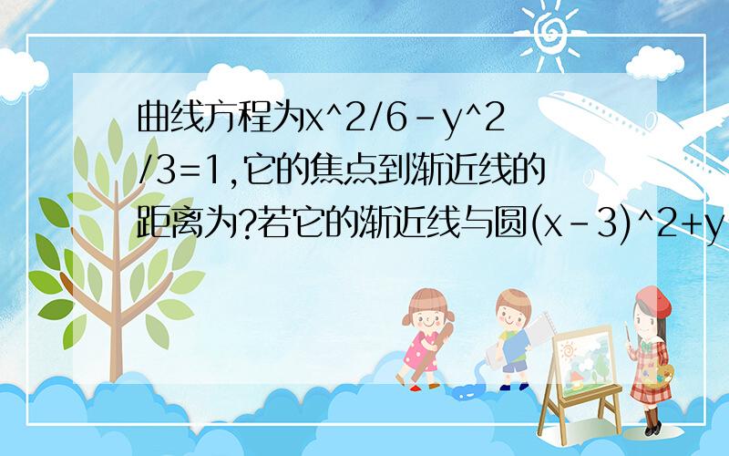 曲线方程为x^2/6-y^2/3=1,它的焦点到渐近线的距离为?若它的渐近线与圆(x-3)^2+y^2=r^2(r>0)相切,则r=?