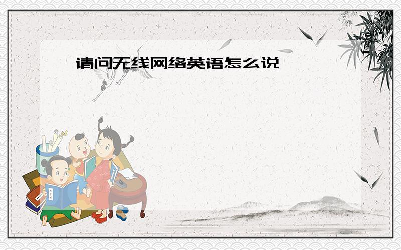 请问无线网络英语怎么说