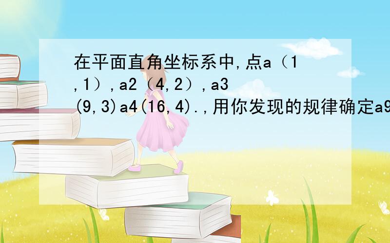 在平面直角坐标系中,点a（1,1）,a2（4,2）,a3(9,3)a4(16,4).,用你发现的规律确定a9的坐标