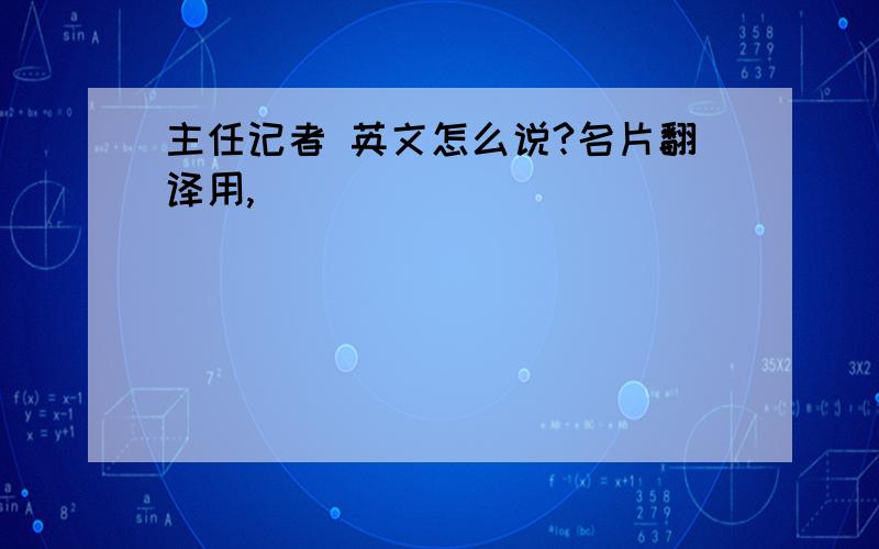 主任记者 英文怎么说?名片翻译用,