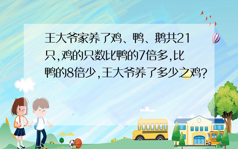 王大爷家养了鸡、鸭、鹅共21只,鸡的只数比鸭的7倍多,比鸭的8倍少,王大爷养了多少之鸡?