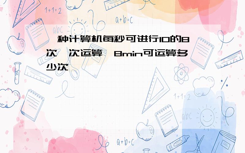 一种计算机每秒可进行10的8次幂次运算,8min可运算多少次