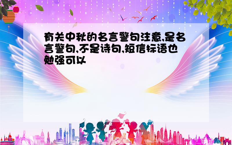 有关中秋的名言警句注意,是名言警句,不是诗句,短信标语也勉强可以