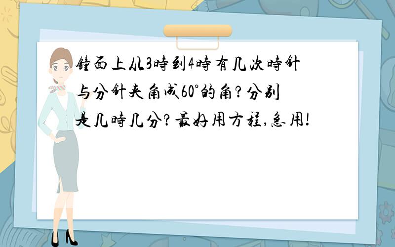 钟面上从3时到4时有几次时针与分针夹角成60°的角?分别是几时几分?最好用方程,急用!