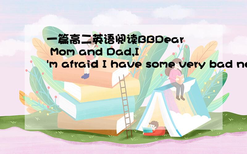 一篇高二英语阅读BBDear Mom and Dad,I'm afraid I have some very bad news for you.I have been very naughty and the school master is very angry with me.She is going to write to you.You must come and take me away from here.She does not want me in