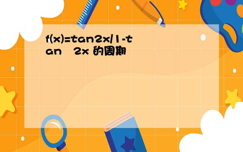 f(x)=tan2x/1-tan²2x 的周期