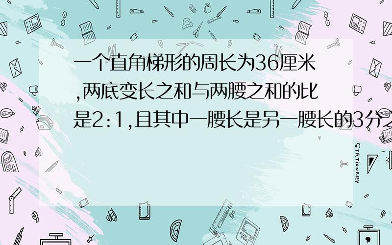 一个直角梯形的周长为36厘米,两底变长之和与两腰之和的比是2:1,且其中一腰长是另一腰长的3分之1,面积是多