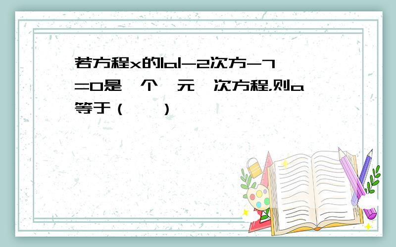若方程x的|a|-2次方-7=0是一个一元一次方程，则a等于（   ）