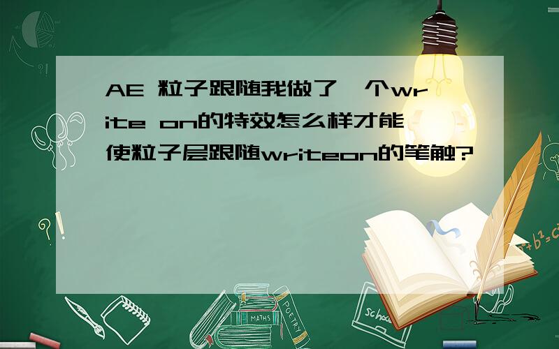 AE 粒子跟随我做了一个write on的特效怎么样才能使粒子层跟随writeon的笔触?