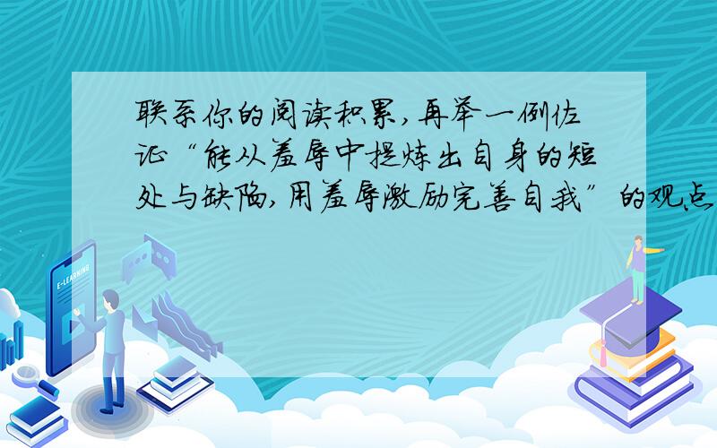 联系你的阅读积累,再举一例佐证“能从羞辱中提炼出自身的短处与缺陷,用羞辱激励完善自我”的观点.简要,不是自己编的,