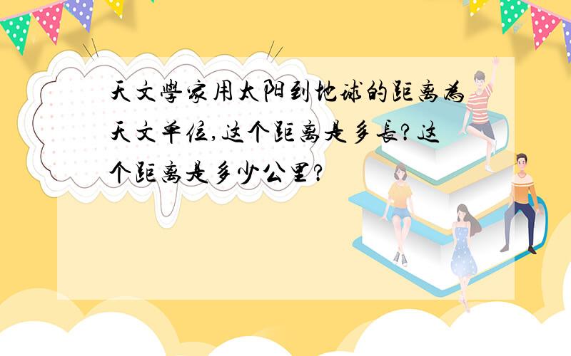 天文学家用太阳到地球的距离为天文单位,这个距离是多长?这个距离是多少公里?