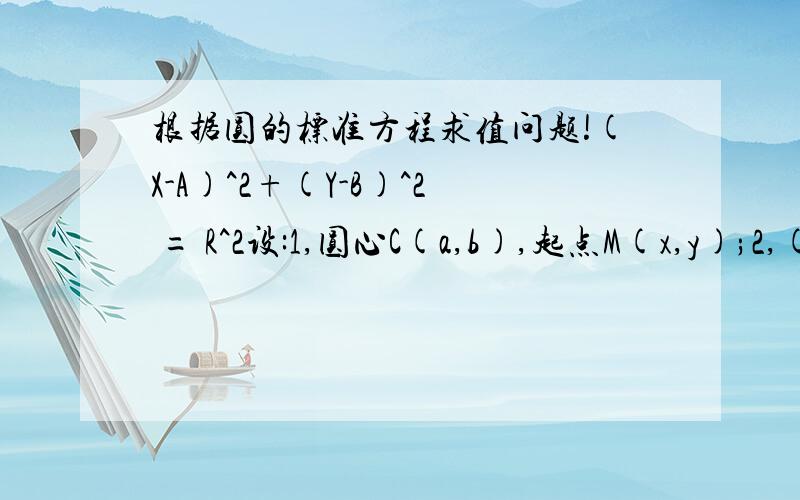 根据圆的标准方程求值问题!(X-A)^2+(Y-B)^2 = R^2设:1,圆心C(a,b),起点M(x,y);2,(a,b,x,y) >=0;(a,b,x,y)