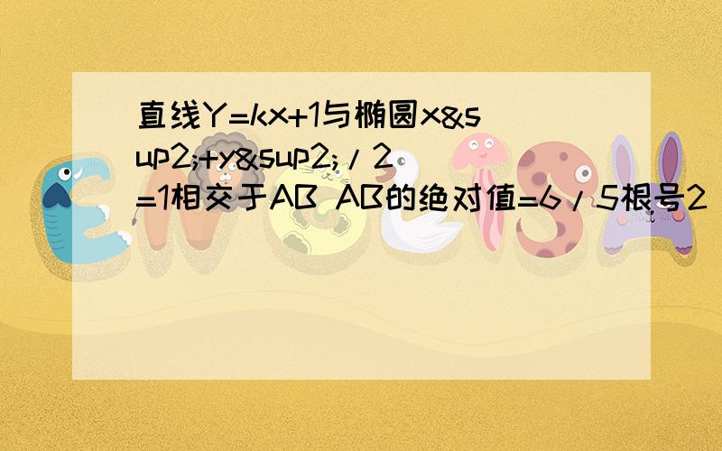 直线Y=kx+1与椭圆x²+y²/2=1相交于AB AB的绝对值=6/5根号2 求K值