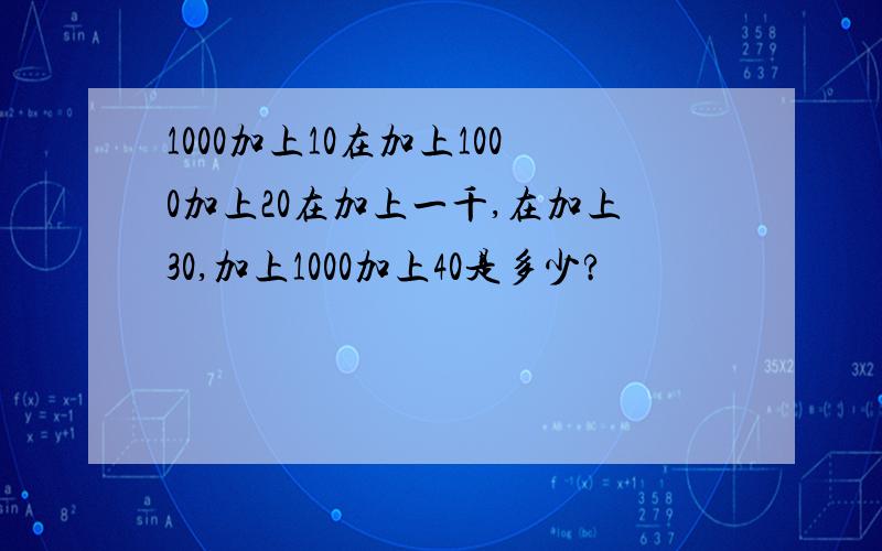 1000加上10在加上1000加上20在加上一千,在加上30,加上1000加上40是多少?