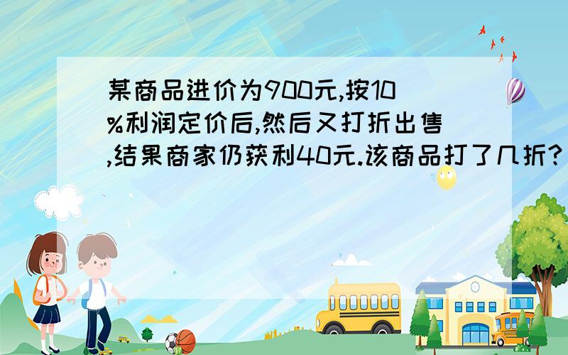 某商品进价为900元,按10%利润定价后,然后又打折出售,结果商家仍获利40元.该商品打了几折?