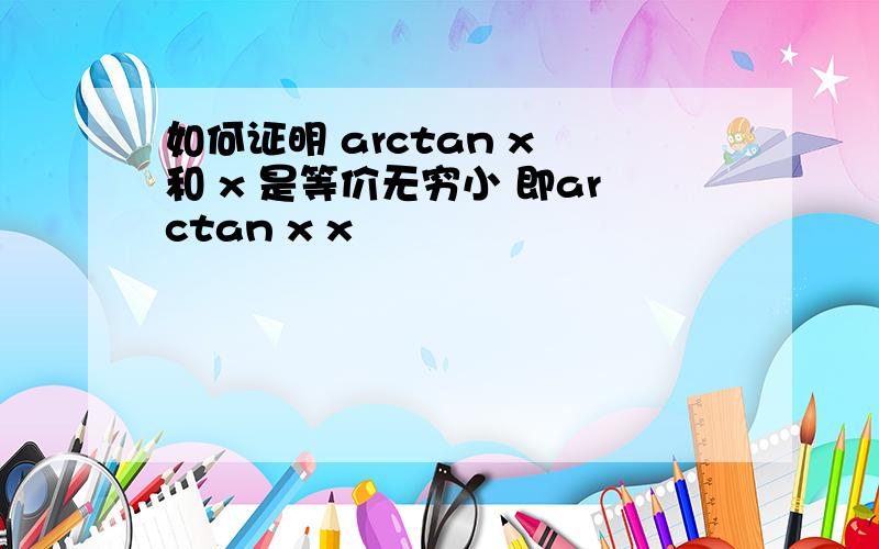 如何证明 arctan x 和 x 是等价无穷小 即arctan x x