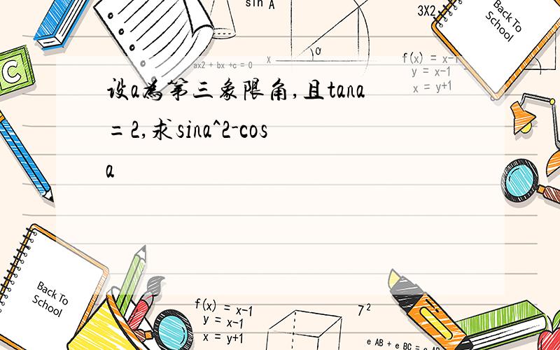 设a为第三象限角,且tana=2,求sina^2-cosa