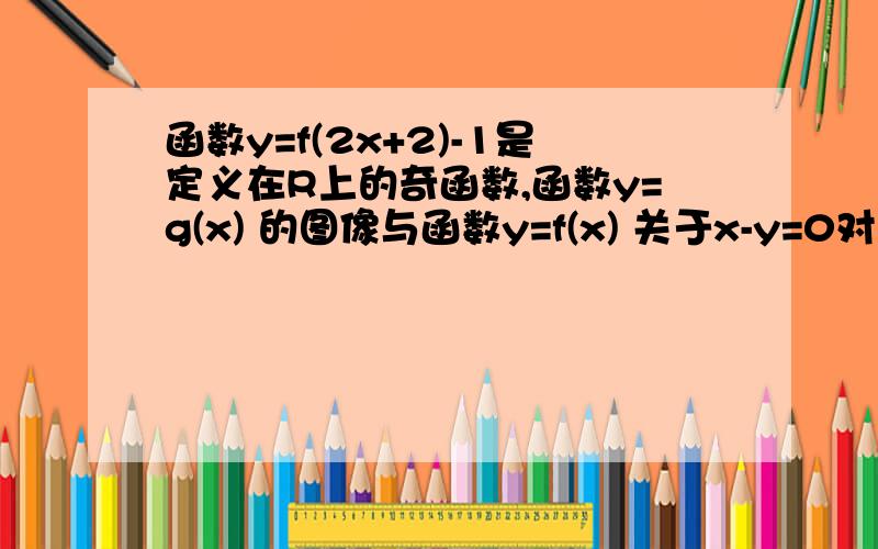 函数y=f(2x+2)-1是定义在R上的奇函数,函数y=g(x) 的图像与函数y=f(x) 关于x-y=0对称若x1+x2=2 g(x1)+g(x2)等于多少