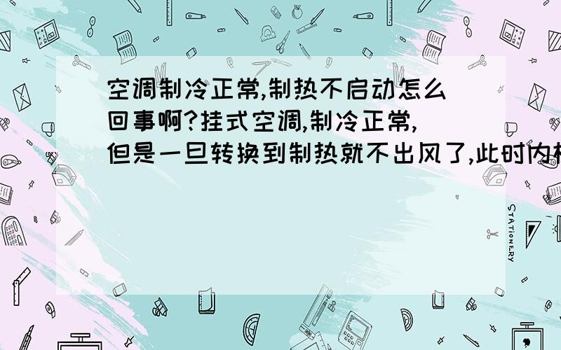 空调制冷正常,制热不启动怎么回事啊?挂式空调,制冷正常,但是一旦转换到制热就不出风了,此时内机无动作,外机工作情况未知.请问高手是怎么回事啊?