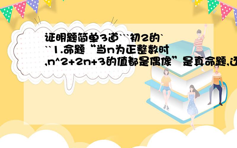 证明题简单3道```初2的```1.命题“当n为正整数时,n^2+2n+3的值都是偶像”是真命题,还是假命题?请说明理由.2.证明命题“全等三角形对应边上的中线相等”是真命题.3.命题“若n是自然数,则代数