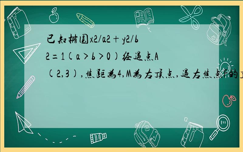 已知椭圆x2/a2+y2/b2=1(a>b>0)经过点A(2,3),焦距为4,M为右顶点,过右焦点F的直线l与椭圆于A,B两点,直线AM,BM与x=8分别交于P,Q两点,（P,Q两点不重合）.（1）求椭圆的标准方程.（2）求证向量FP*向量FQ=0.